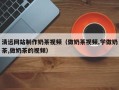 阜宁清远网站制作奶茶视频（做奶茶视频,学做奶茶,做奶茶的视频）