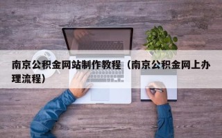 阜宁南京公积金网站制作教程（南京公积金网上办理流程）
