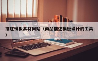 阜宁描述模板素材网站（商品描述模板设计的工具）