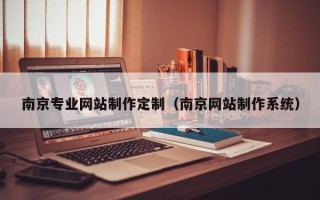 阜宁南京专业网站制作定制（南京网站制作系统）