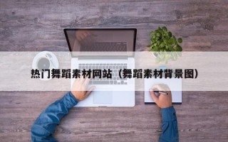 阜宁热门舞蹈素材网站（舞蹈素材背景图）