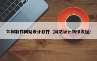 阜宁如何制作网站设计软件（网站设计制作流程）