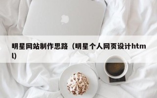 阜宁明星网站制作思路（明星个人网页设计html）