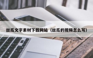 阜宁丝瓜文字素材下载网站（丝瓜的视频怎么写）