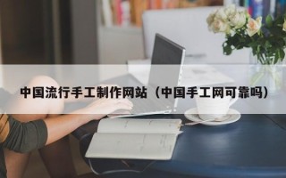 阜宁中国流行手工制作网站（中国手工网可靠吗）