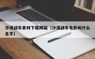 阜宁沙漠战车素材下载网站（沙漠战车电影叫什么名字）